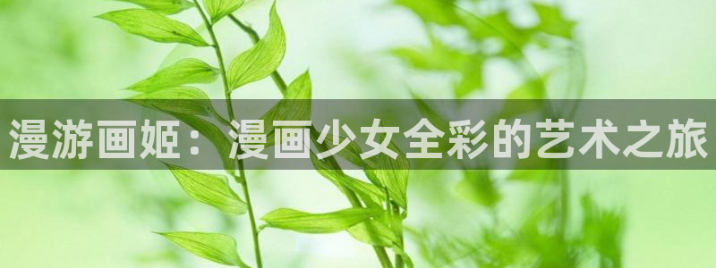 圣墟漫画下拉式奇漫屋：漫游画姬：漫画少女全彩的艺术之旅