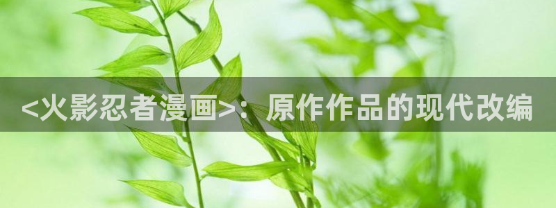 闻风有你漫画免费下拉式奇漫屋：<火影忍者漫画>：原作作品的现代改编